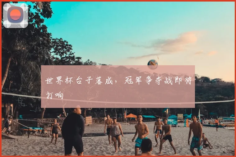 世界杯台子落成，冠军争夺战即将打响
