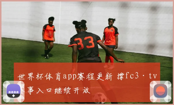 世界杯体育app赛程更新 撑fc3·tv赛事入口继续开放