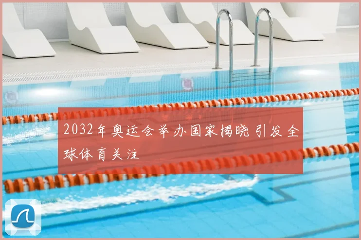 2032年奥运会举办国家揭晓 引发全球体育关注
