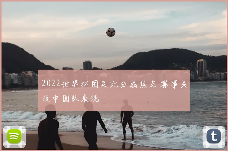 2022世界杯国足比分成焦点 赛事关注中国队表现