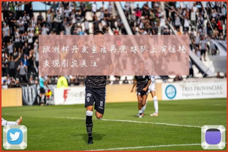 欧洲杯丹麦童话再现 球队上演惊艳表现引发关注
