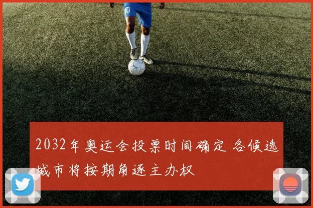 2032年奥运会投票时间确定 各候选城市将按期角逐主办权