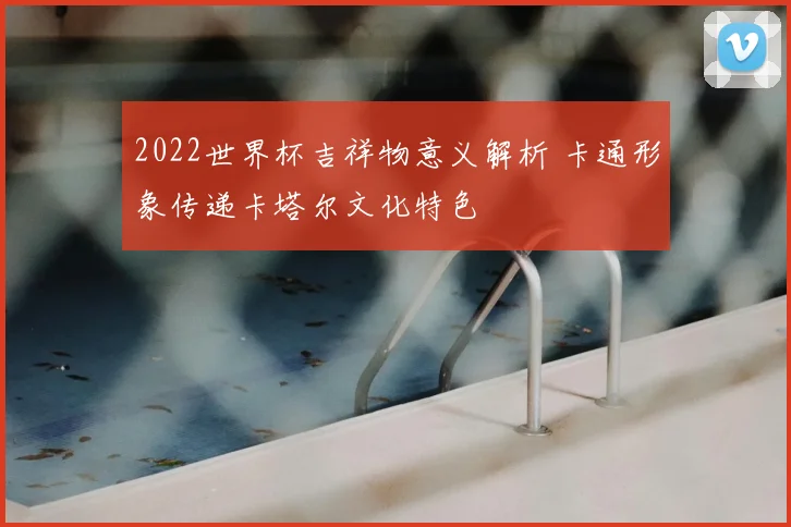 2022世界杯吉祥物意义解析 卡通形象传递卡塔尔文化特色